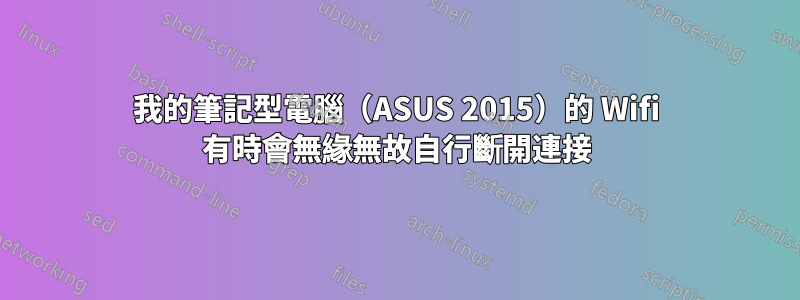 我的筆記型電腦（ASUS 2015）的 Wifi 有時會無緣無故自行斷開連接