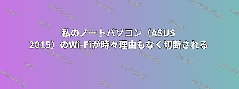 私のノートパソコン（ASUS 2015）のWi-Fiが時々理由もなく切断される