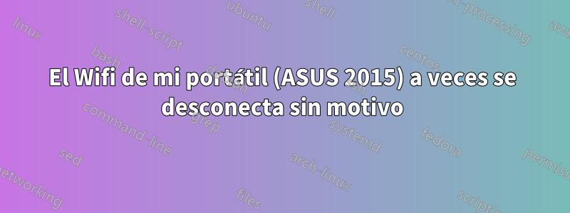 El Wifi de mi portátil (ASUS 2015) a veces se desconecta sin motivo