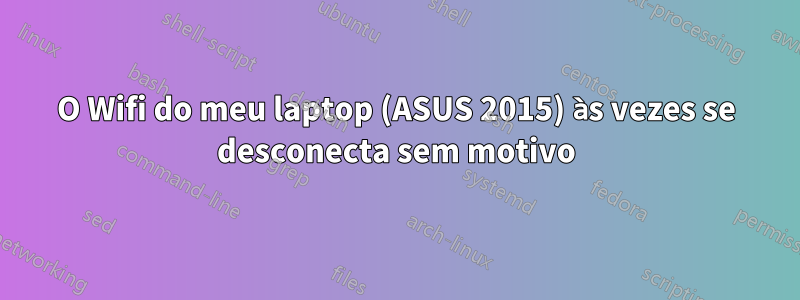 O Wifi do meu laptop (ASUS 2015) às vezes se desconecta sem motivo