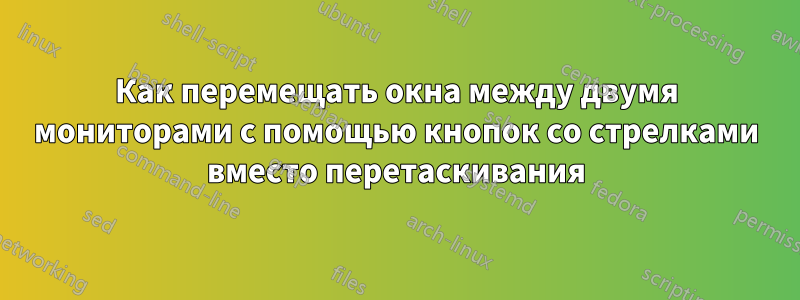 Как перемещать окна между двумя мониторами с помощью кнопок со стрелками вместо перетаскивания