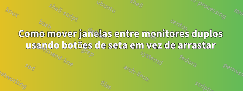 Como mover janelas entre monitores duplos usando botões de seta em vez de arrastar