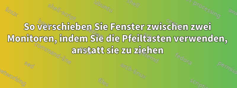 So verschieben Sie Fenster zwischen zwei Monitoren, indem Sie die Pfeiltasten verwenden, anstatt sie zu ziehen