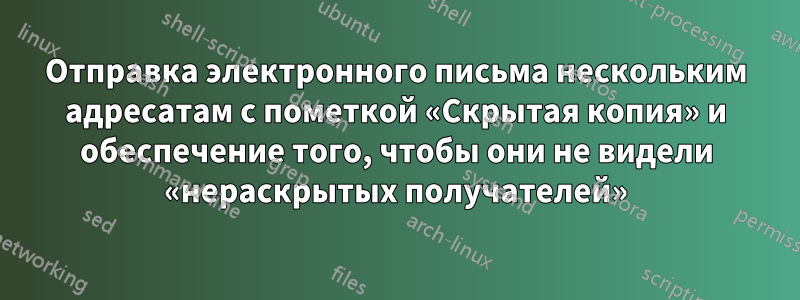 Отправка электронного письма нескольким адресатам с пометкой «Скрытая копия» и обеспечение того, чтобы они не видели «нераскрытых получателей»