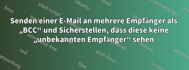 Senden einer E-Mail an mehrere Empfänger als „BCC“ und Sicherstellen, dass diese keine „unbekannten Empfänger“ sehen