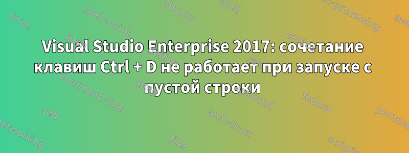 Visual Studio Enterprise 2017: сочетание клавиш Ctrl + D не работает при запуске с пустой строки