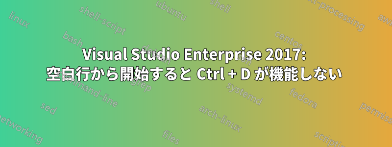 Visual Studio Enterprise 2017: 空白行から開始すると Ctrl + D が機能しない