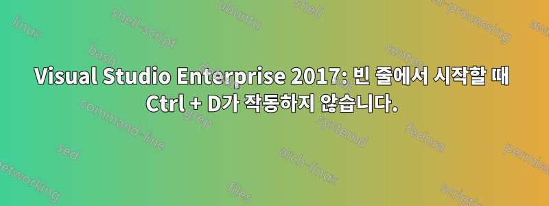 Visual Studio Enterprise 2017: 빈 줄에서 시작할 때 Ctrl + D가 작동하지 않습니다.