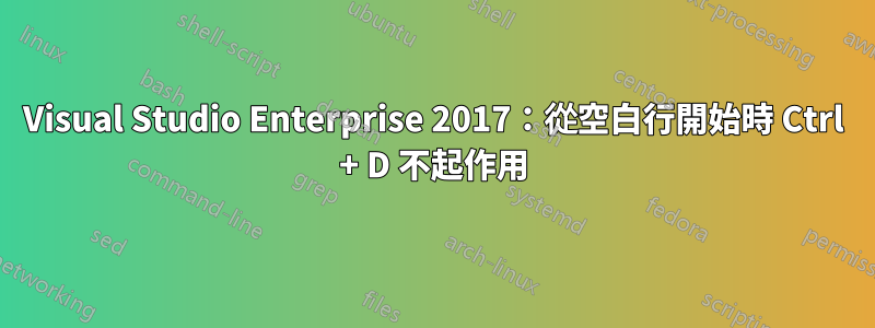 Visual Studio Enterprise 2017：從空白行開始時 Ctrl + D 不起作用