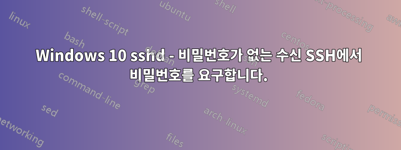 Windows 10 sshd - 비밀번호가 없는 수신 SSH에서 비밀번호를 요구합니다.