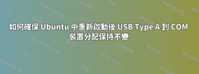 如何確保 Ubuntu 中重新啟動後 USB Type A 到 COM 裝置分配保持不變