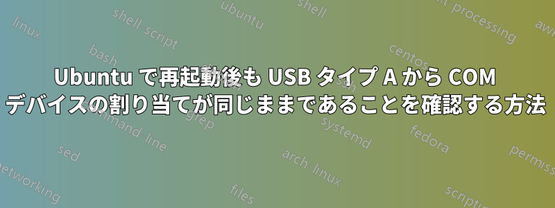 Ubuntu で再起動後も USB タイプ A から COM デバイスの割り当てが同じままであることを確認する方法