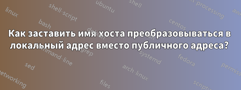 Как заставить имя хоста преобразовываться в локальный адрес вместо публичного адреса?