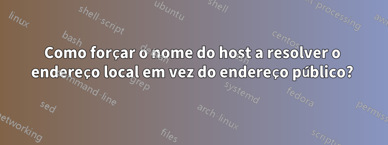 Como forçar o nome do host a resolver o endereço local em vez do endereço público?