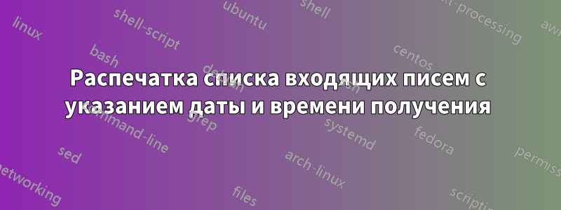 Распечатка списка входящих писем с указанием даты и времени получения