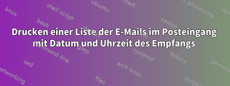 Drucken einer Liste der E-Mails im Posteingang mit Datum und Uhrzeit des Empfangs