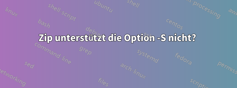 Zip unterstützt die Option -S nicht?