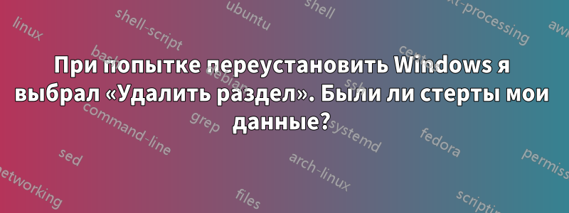 При попытке переустановить Windows я выбрал «Удалить раздел». Были ли стерты мои данные?