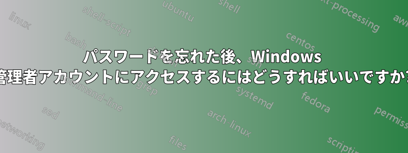 パスワードを忘れた後、Windows 管理者アカウントにアクセスするにはどうすればいいですか?