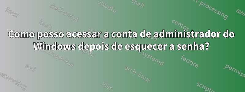 Como posso acessar a conta de administrador do Windows depois de esquecer a senha?