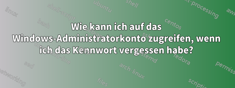 Wie kann ich auf das Windows-Administratorkonto zugreifen, wenn ich das Kennwort vergessen habe?