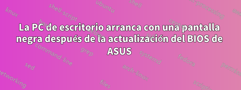 La PC de escritorio arranca con una pantalla negra después de la actualización del BIOS de ASUS