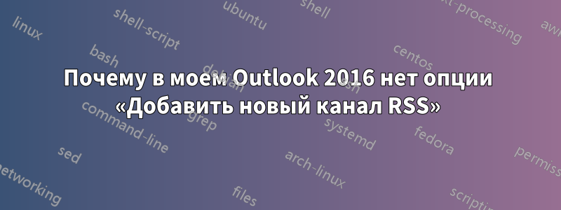 Почему в моем Outlook 2016 нет опции «Добавить новый канал RSS»