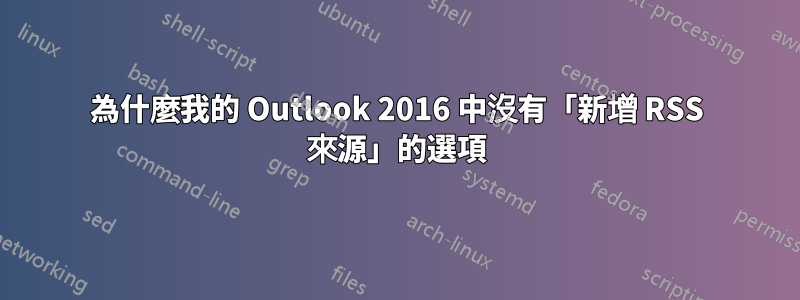 為什麼我的 Outlook 2016 中沒有「新增 RSS 來源」的選項