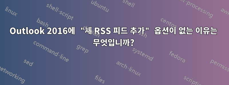 Outlook 2016에 "새 RSS 피드 추가" 옵션이 없는 이유는 무엇입니까?