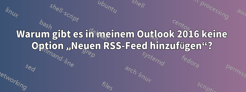 Warum gibt es in meinem Outlook 2016 keine Option „Neuen RSS-Feed hinzufügen“?