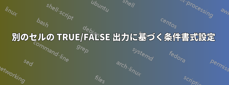 別のセルの TRUE/FALSE 出力に基づく条件書式設定