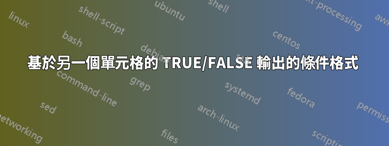 基於另一個單元格的 TRUE/FALSE 輸出的條件格式