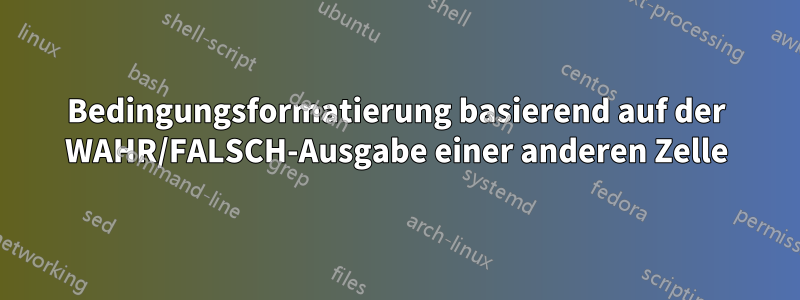 Bedingungsformatierung basierend auf der WAHR/FALSCH-Ausgabe einer anderen Zelle