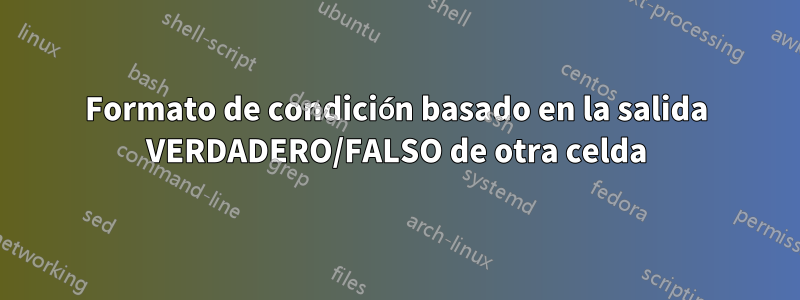 Formato de condición basado en la salida VERDADERO/FALSO de otra celda