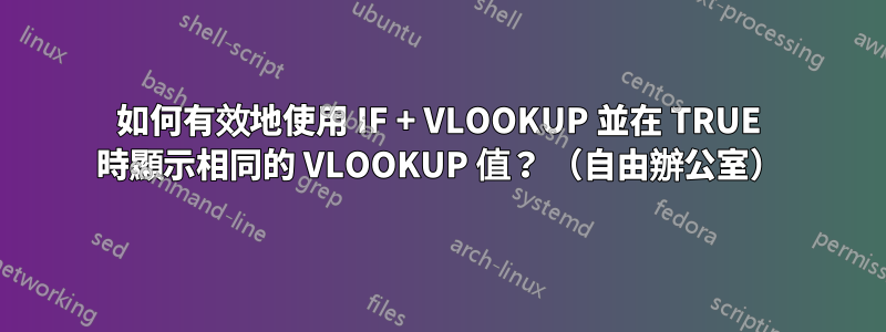 如何有效地使用 IF + VLOOKUP 並在 TRUE 時顯示相同的 VLOOKUP 值？ （自由辦公室）