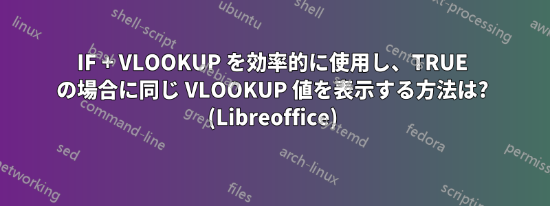 IF + VLOOKUP を効率的に使用し、TRUE の場合に同じ VLOOKUP 値を表示する方法は? (Libreoffice)