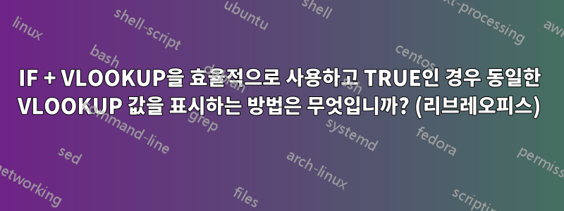 IF + VLOOKUP을 효율적으로 사용하고 TRUE인 경우 동일한 VLOOKUP 값을 표시하는 방법은 무엇입니까? (리브레오피스)