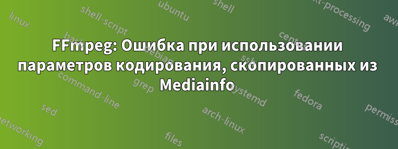 FFmpeg: Ошибка при использовании параметров кодирования, скопированных из Mediainfo