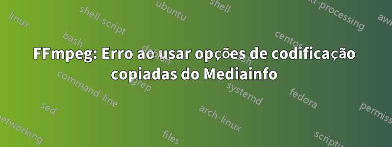 FFmpeg: Erro ao usar opções de codificação copiadas do Mediainfo