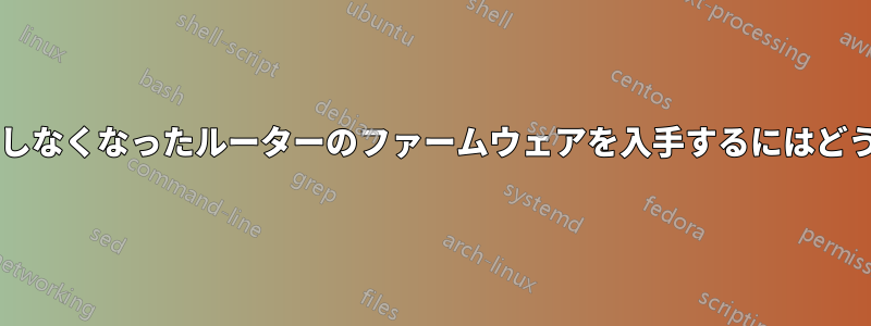 メーカーがサポートしなくなったルーターのファームウェアを入手するにはどうすればよいですか?