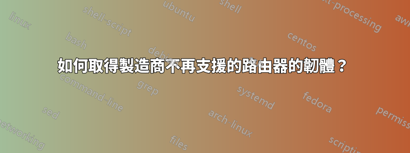 如何取得製造商不再支援的路由器的韌體？