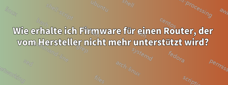 Wie erhalte ich Firmware für einen Router, der vom Hersteller nicht mehr unterstützt wird?