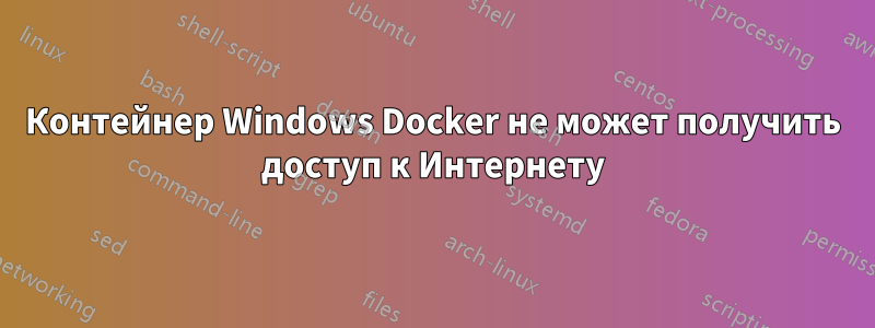 Контейнер Windows Docker не может получить доступ к Интернету