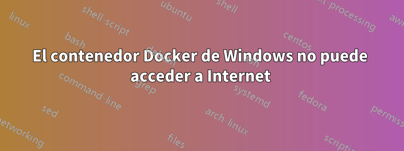 El contenedor Docker de Windows no puede acceder a Internet