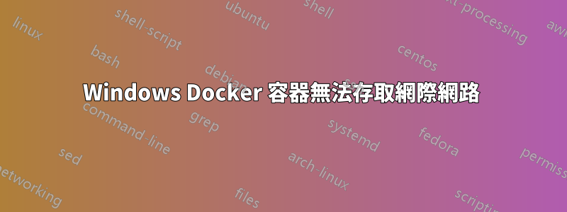 Windows Docker 容器無法存取網際網路