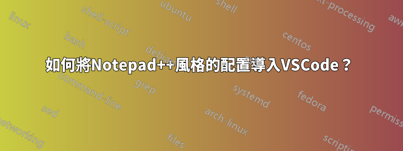 如何將Notepad++風格的配置導入VSCode？