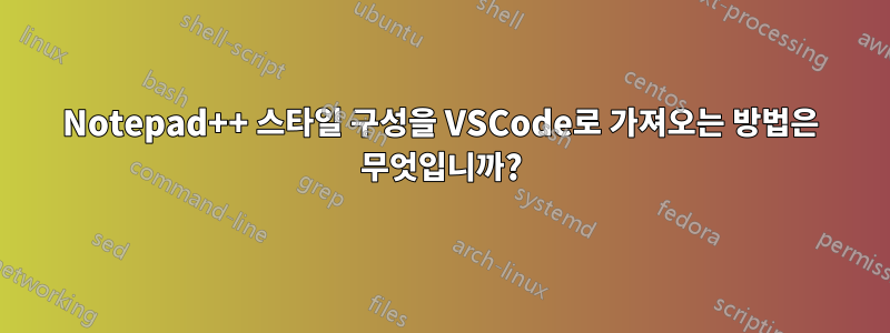 Notepad++ 스타일 구성을 VSCode로 가져오는 방법은 무엇입니까?