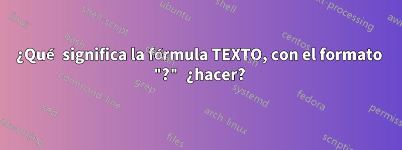 ¿Qué significa la fórmula TEXTO, con el formato "?" ¿hacer?