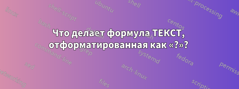 Что делает формула ТЕКСТ, отформатированная как «?»?