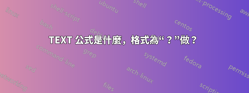 TEXT 公式是什麼，格式為“？”做？